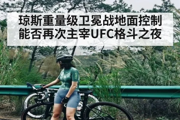 琼斯重量级卫冕战地面控制能否再次主宰UFC格斗之夜 - Kaiyun APP