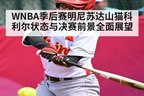 WNBA季后赛明尼苏达山猫科利尔状态与决赛前景全面展望 - Kaiyun APP