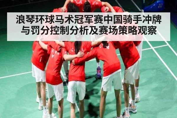 浪琴环球马术冠军赛中国骑手冲牌与罚分控制分析及赛场策略观察 - Kaiyun APP