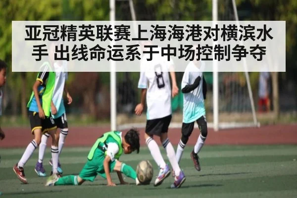亚冠精英联赛上海海港对横滨水手 出线命运系于中场控制争夺 - Kaiyun APP