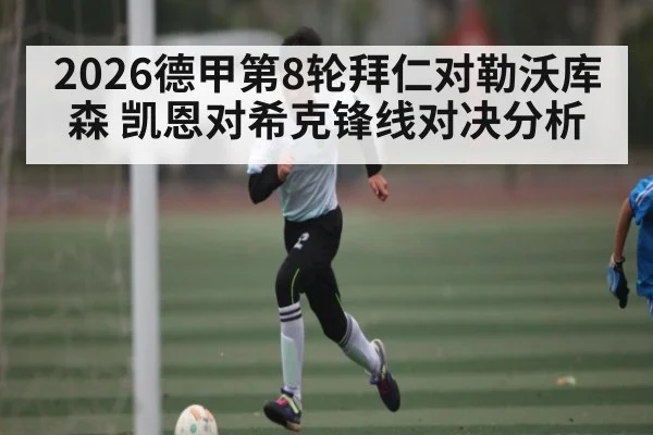 2026德甲第8轮拜仁对勒沃库森 凯恩对希克锋线对决分析